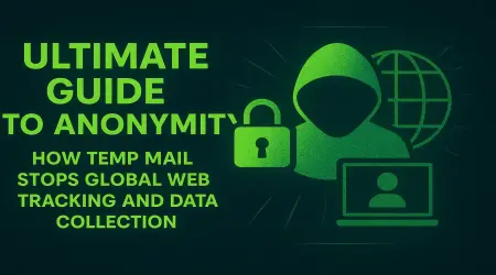 Ultimate Guide to Anonymity: How Temp Mail Stops Global Web Tracking